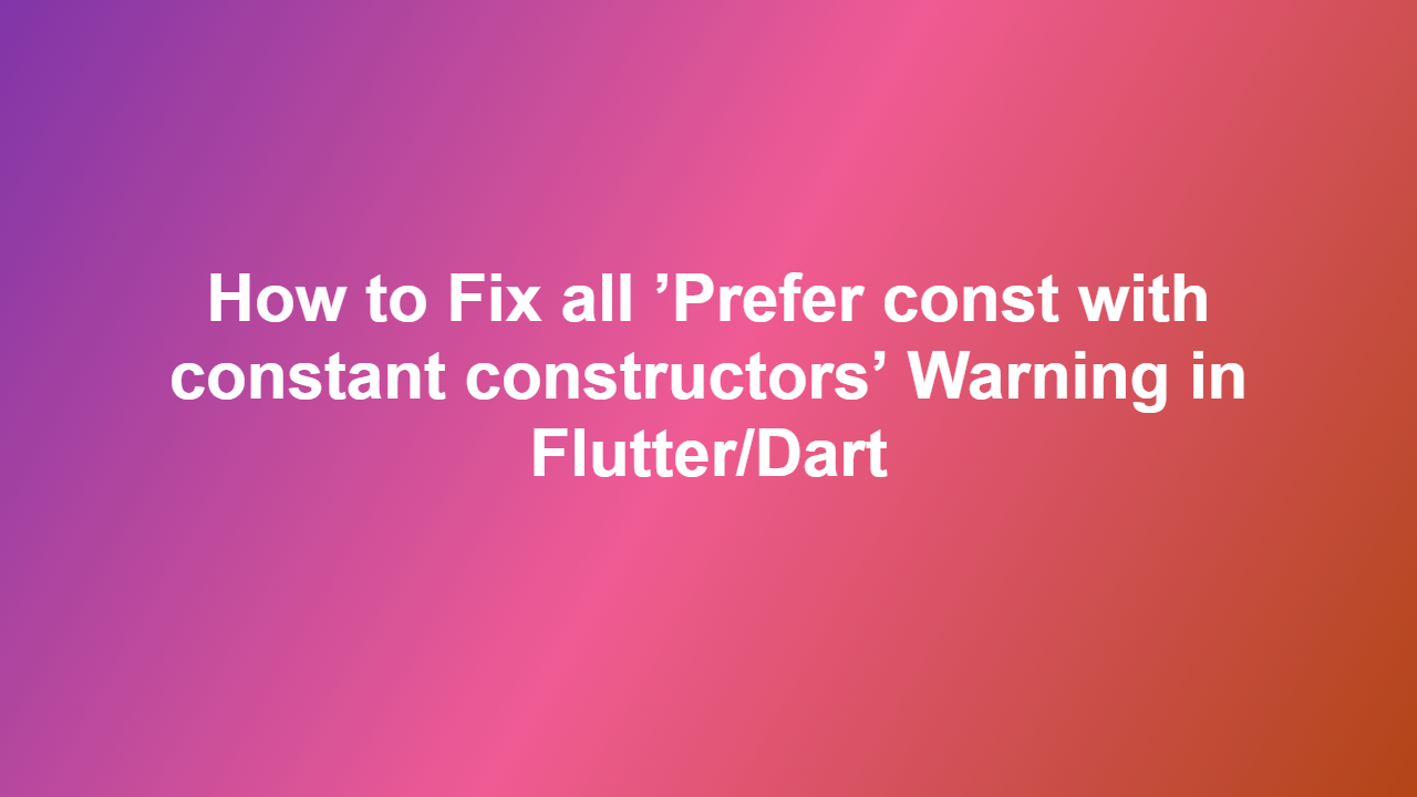 How to Fix all ’Prefer const with constant constructors’ Warning in Flutter/Dart