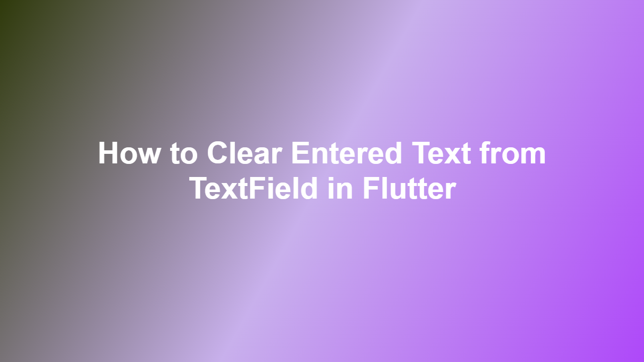 How to Clear Entered Text from TextField in Flutter