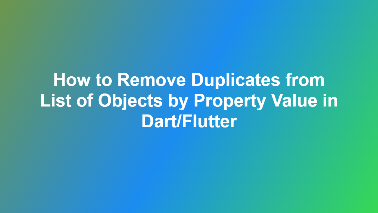 How to Remove Duplicates from List of Objects by Property Value in Dart/Flutter