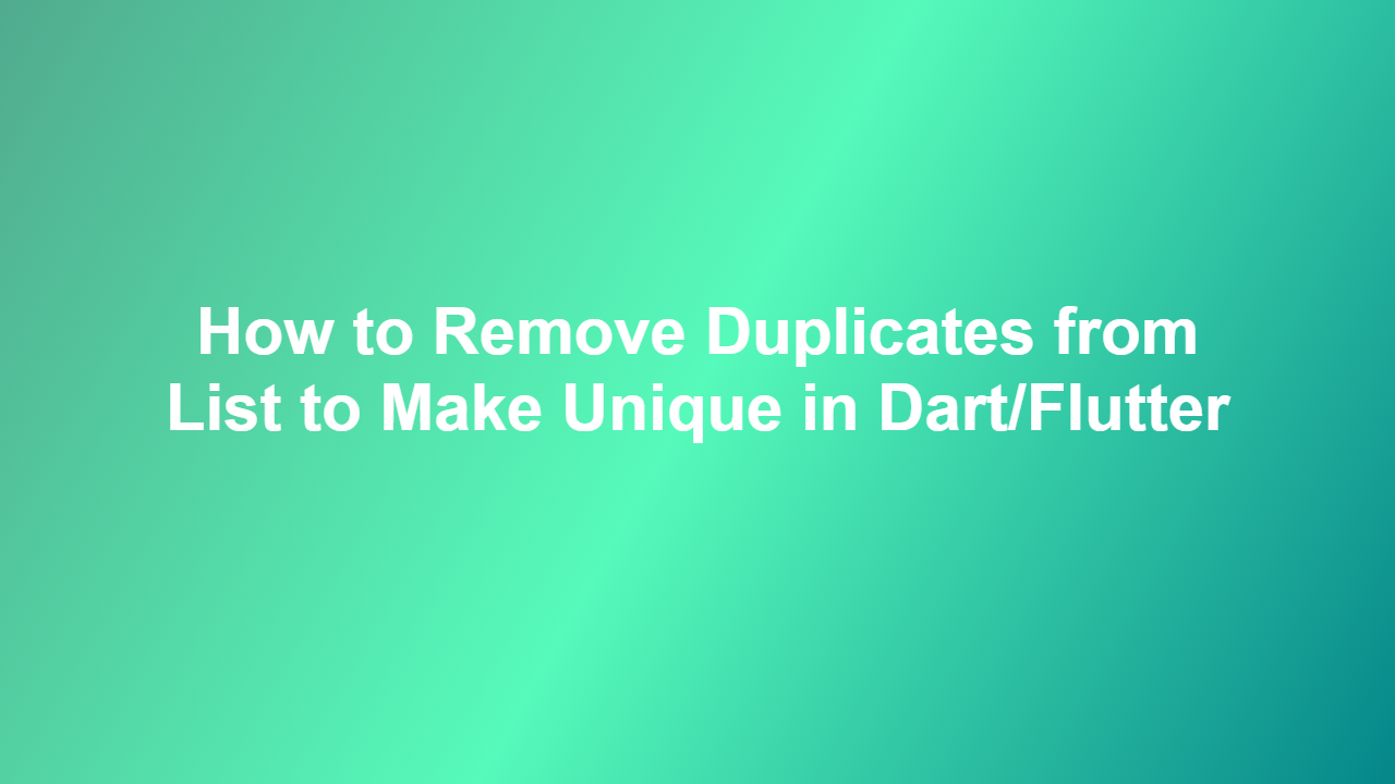 How to Remove Duplicates from List to Make Unique in Dart/Flutter