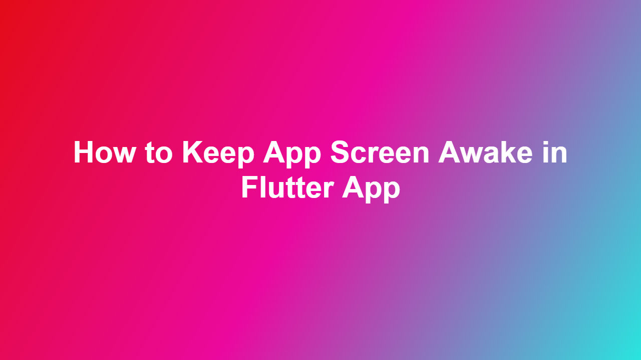 How to Keep App Screen Awake in Flutter App