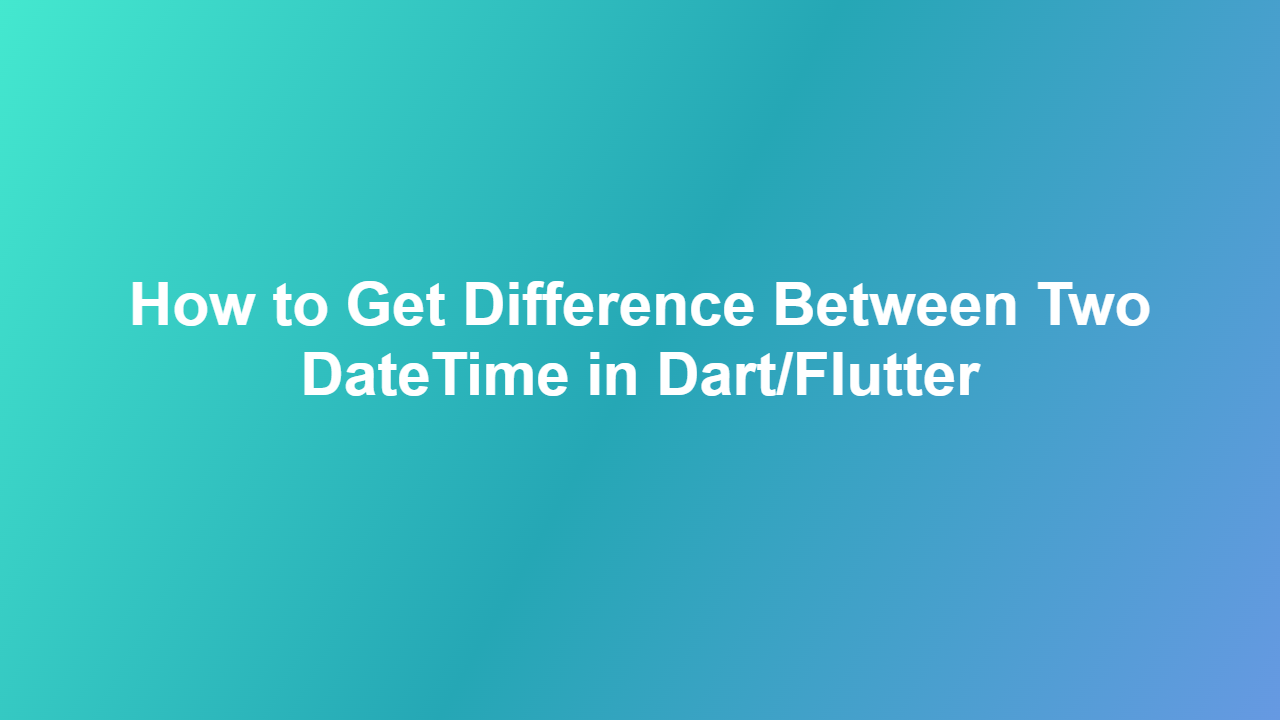 How to Get Difference Between Two DateTime in Dart/Flutter