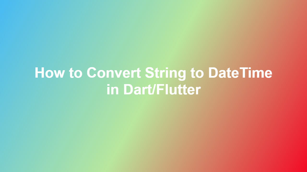 How to Convert String to DateTime in Dart/Flutter