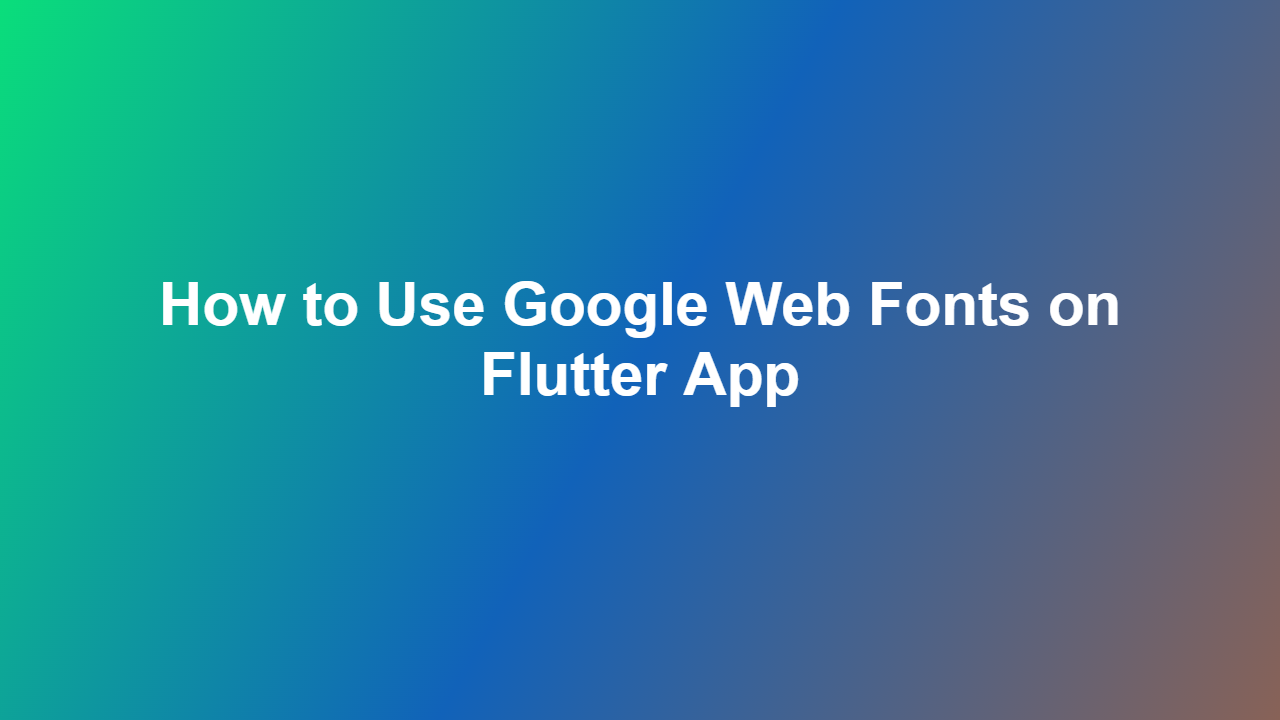How to Use Google Web Fonts on Flutter App