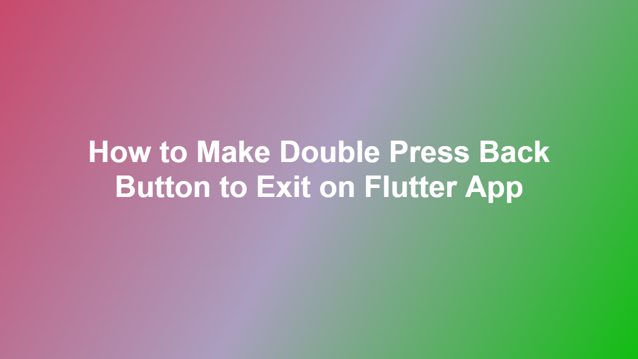 How to Make Double Press Back Button to Exit on Flutter App