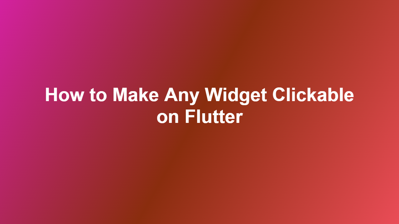 How to Make Any Widget Clickable on Flutter