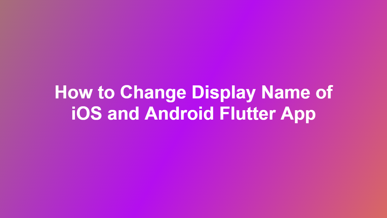 How to Change Display Name of iOS and Android Flutter App