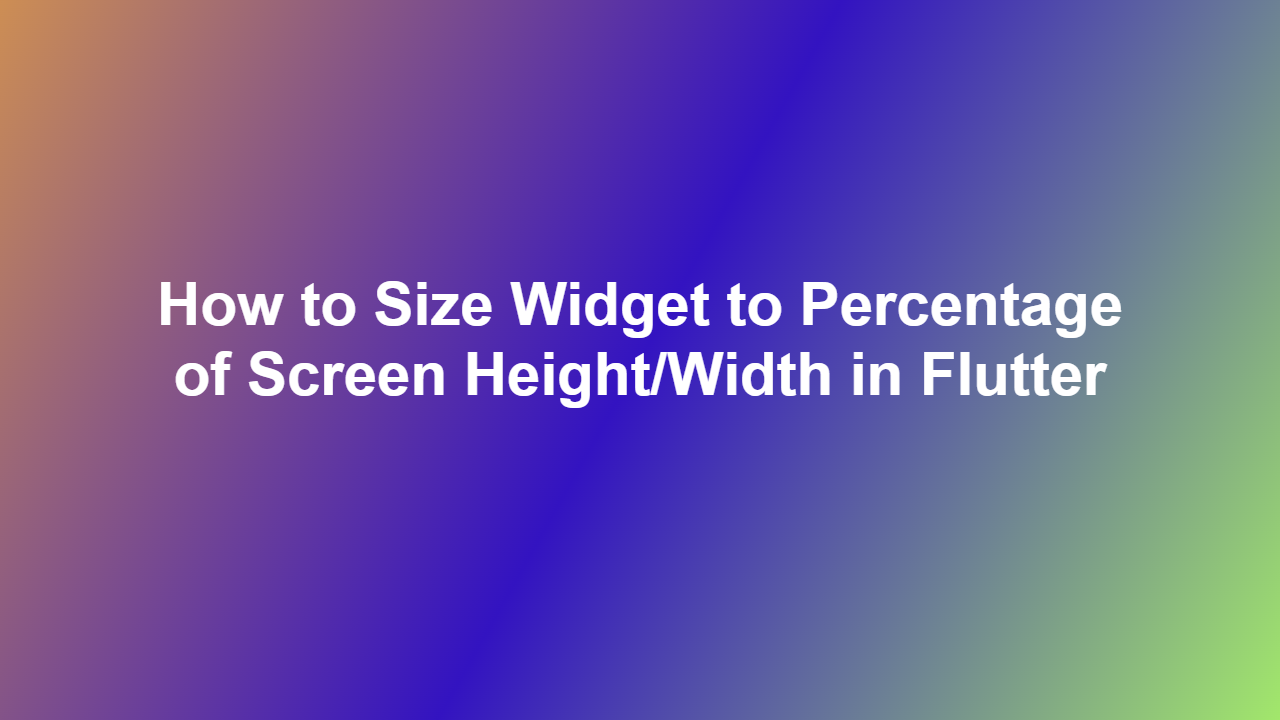 How to Size Widget to Percentage of Screen Height/Width in Flutter