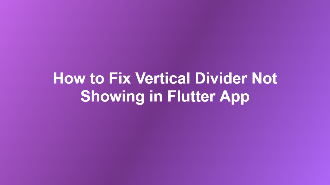 How to Fix Vertical Divider Not Showing in Flutter App
