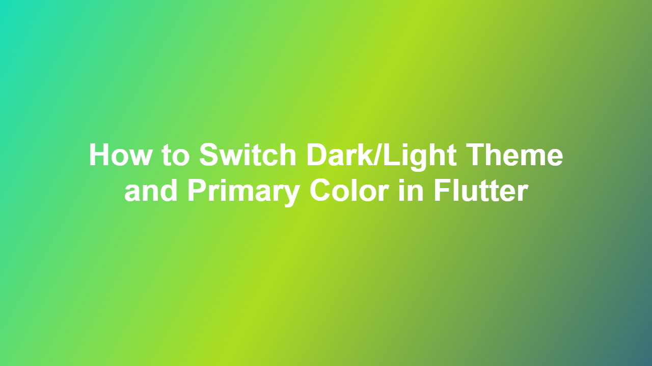 How to Switch Dark/Light Theme and Primary Color in Flutter