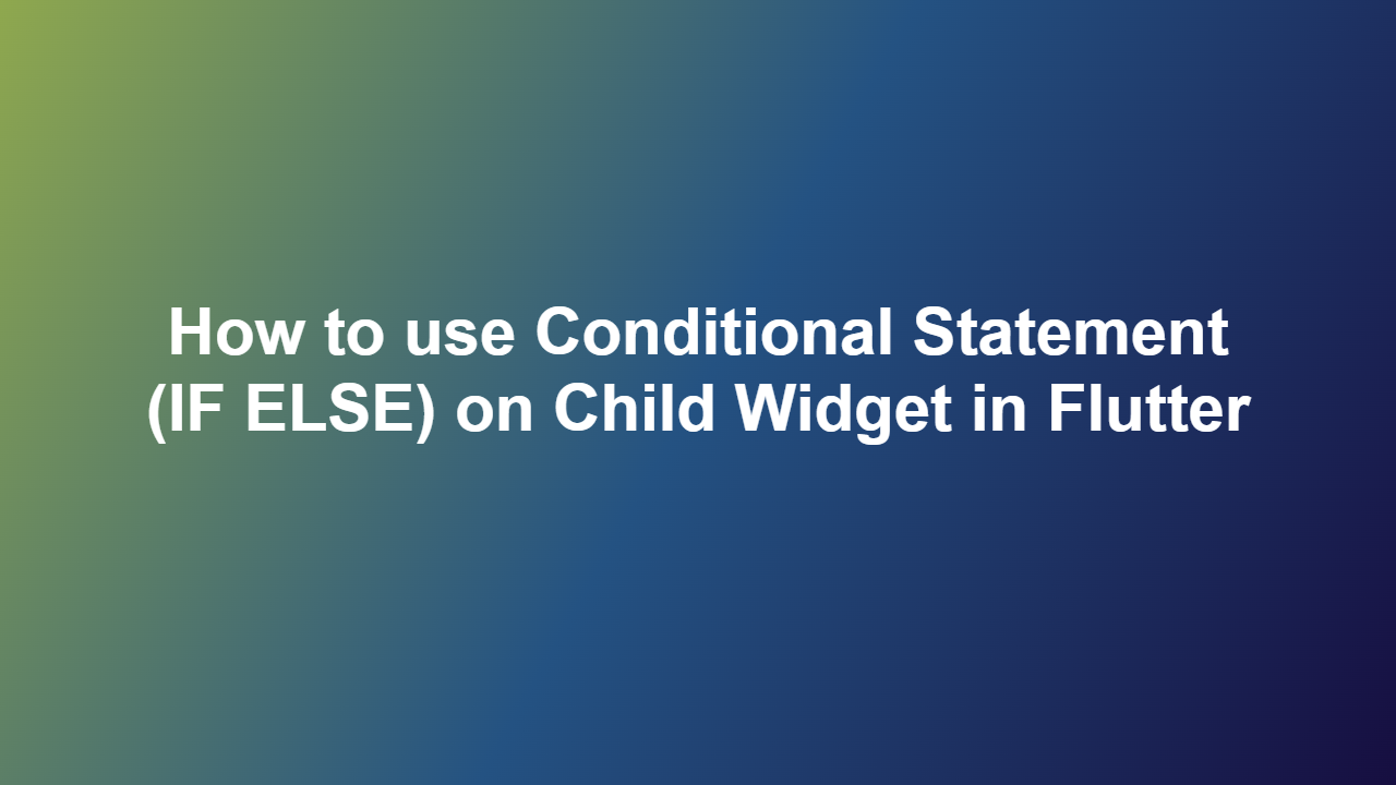 How to use Conditional Statement (IF ELSE) on Child Widget in Flutter