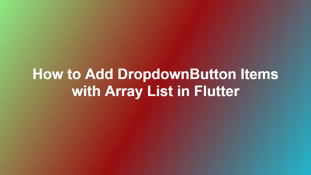How to Add DropdownButton Items with Array List in Flutter