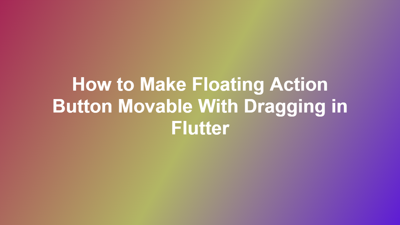 How to Make Floating Action Button Movable With Dragging in Flutter