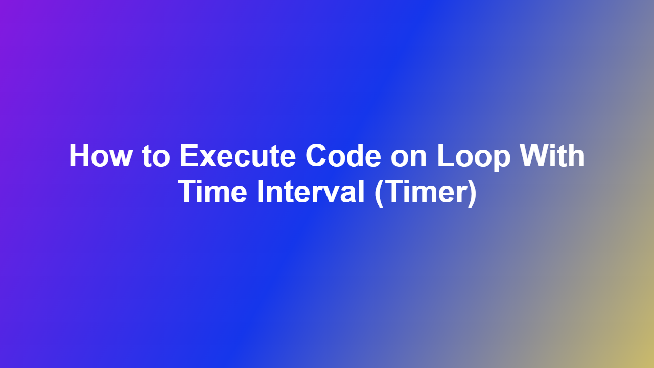 How to Execute Code on Loop With Time Interval (Timer)