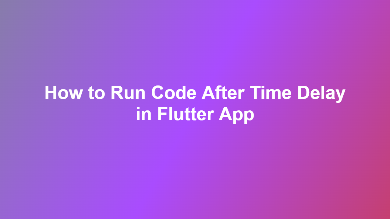 How to Run Code After Time Delay in Flutter App