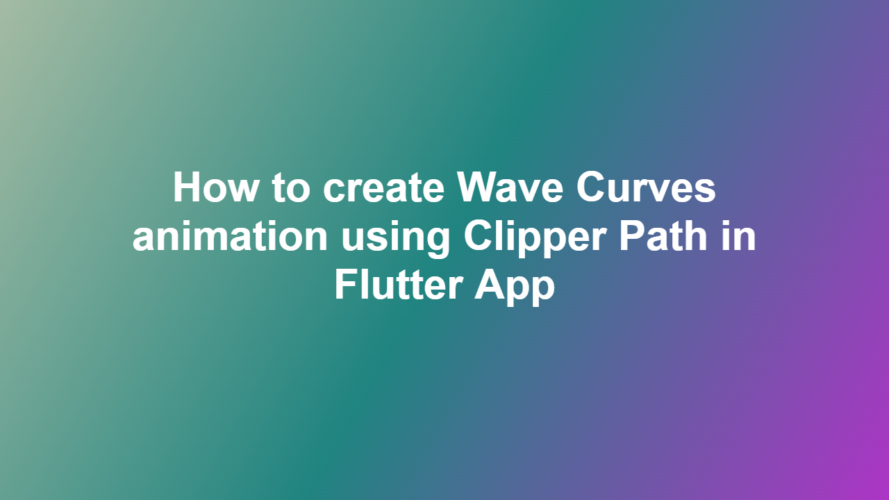 How to create Wave Curves animation using Clipper Path in Flutter App