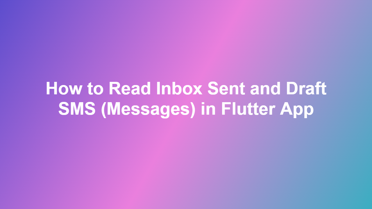 How to Read Inbox Sent and Draft SMS (Messages) in Flutter App