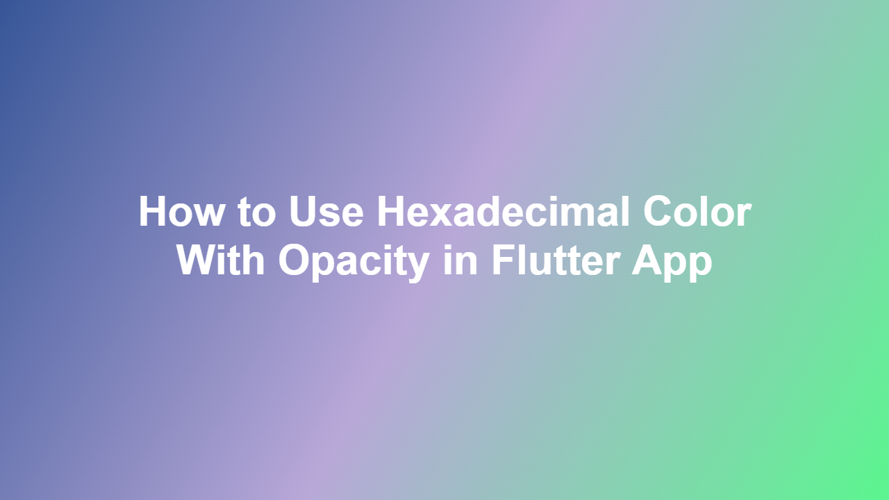 How to Use Hexadecimal Color With Opacity in Flutter App