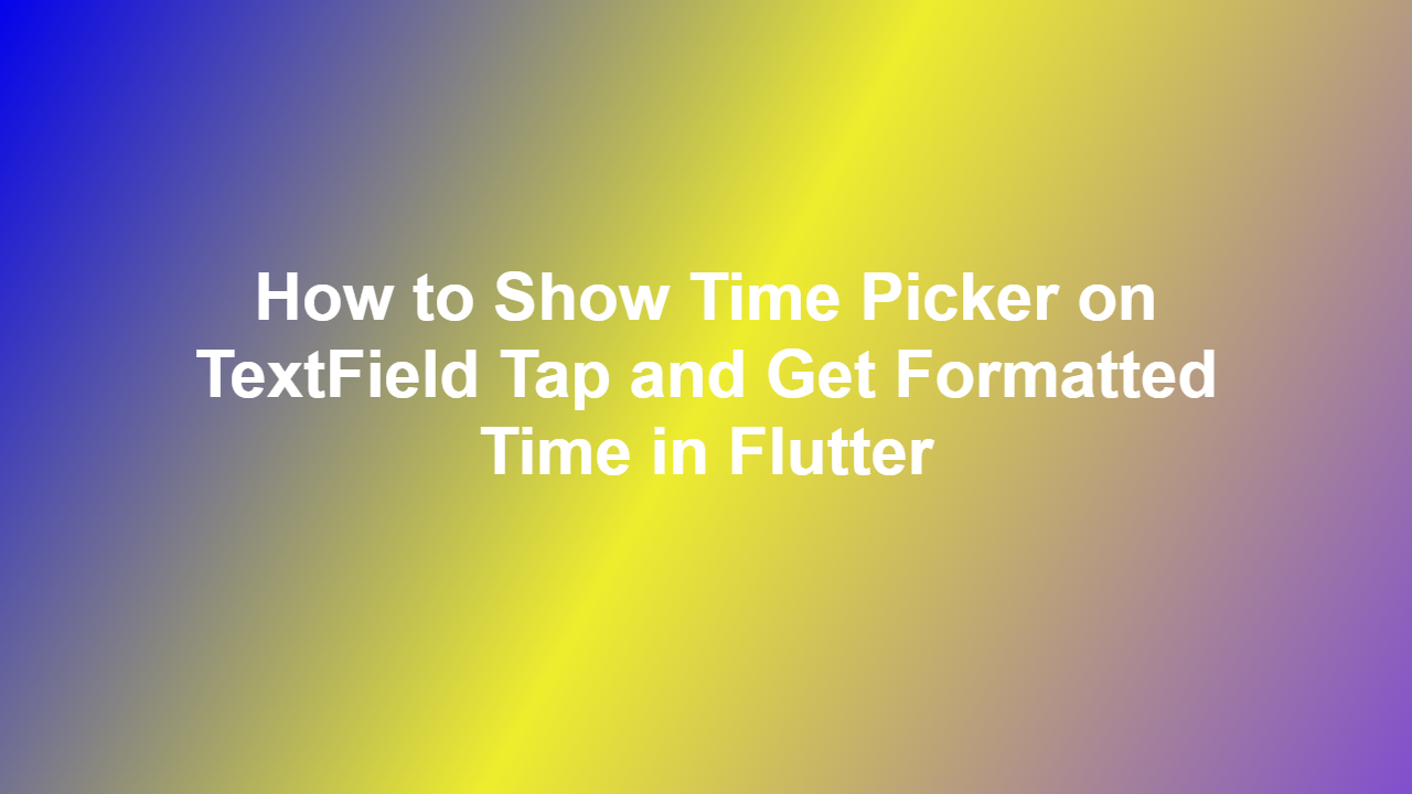 How to Show Time Picker on TextField Tap and Get Formatted Time in Flutter