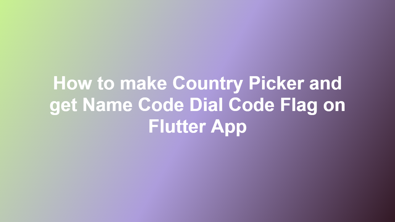 How to make Country Picker and get Name Code Dial Code Flag on Flutter App