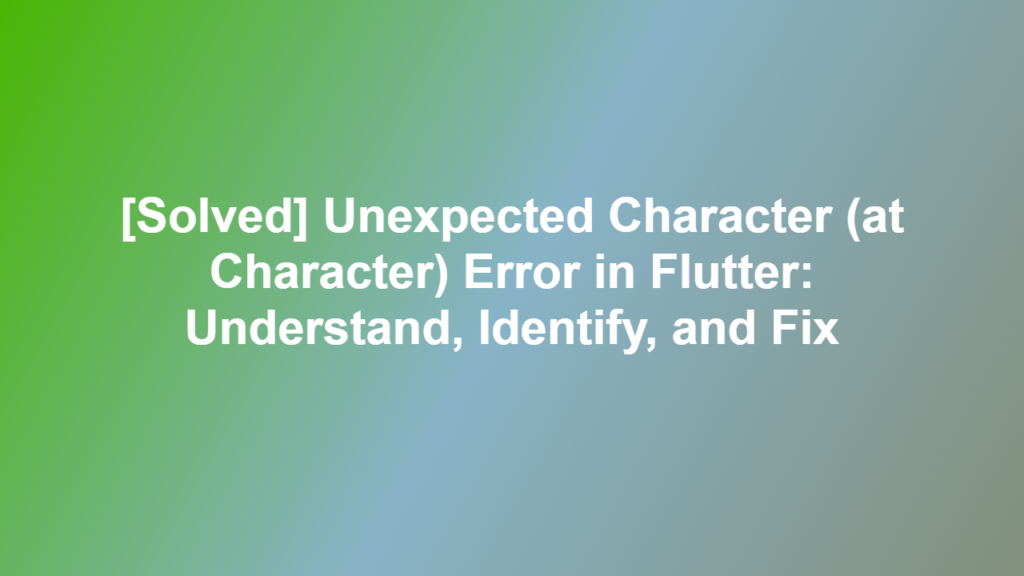 [Solved] Unexpected Character (at Character) Error in Flutter ...