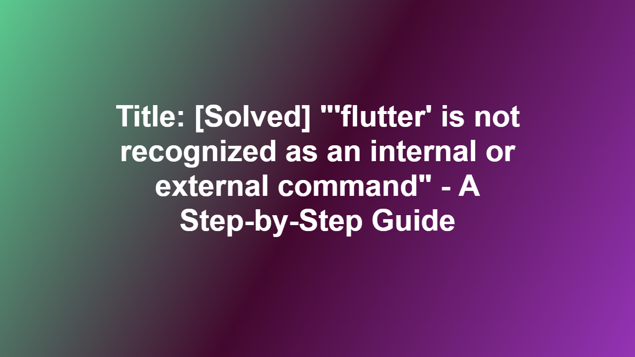 Title: [Solved] “‘flutter’ is not recognized as an internal or external command” – A Step-by-Step Guide