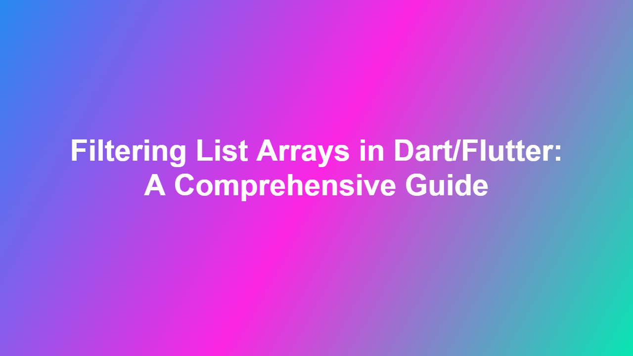 Filtering List Arrays in Dart/Flutter: A Comprehensive Guide